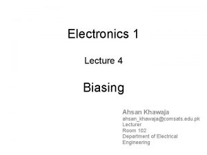 Electronics 1 Lecture 4 Biasing Ahsan Khawaja ahsankhawajacomsats