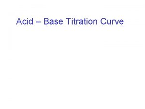 Acid Base Titration Curve Titration Curve A titration
