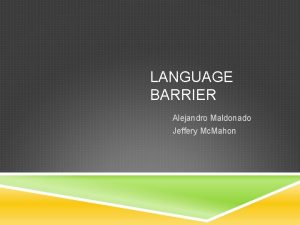 LANGUAGE BARRIER Alejandro Maldonado Jeffery Mc Mahon OVERVIEW