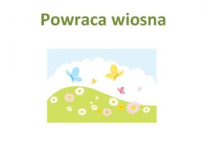 Powraca wiosna Witam serdecznie jestem Wiosna przychodz do