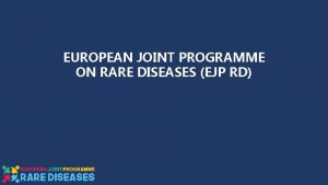 EUROPEAN JOINT PROGRAMME ON RARE DISEASES EJP RD