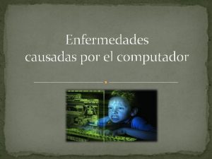 Enfermedades causadas por el computador Introduccin El computador