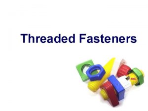 Threaded Fasteners TOPICS Introduction Thread terminology Thread drawing