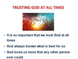 TRUSTING GOD AT ALL TIMES It is so