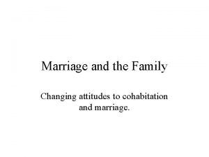 Marriage and the Family Changing attitudes to cohabitation