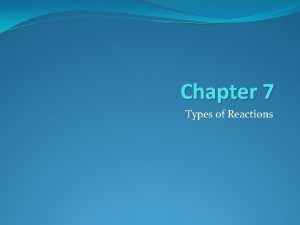 Chapter 7 Types of Reactions Types of Reactions