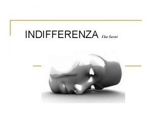 INDIFFERENZA Ebe Serni Che cos lindifferenza Questo intervento