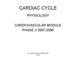 CARDIAC CYCLE PHYSIOLOGY CARDIOVASCULAR MODULE PHASE II 2007