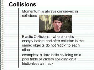 Collisions Momentum is always conserved in collisions Elastic