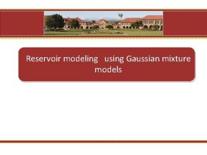 Reservoir modeling using Gaussian mixture models Introduction Many Reservoir modeling using Gaussian mixture models Introduction Many
