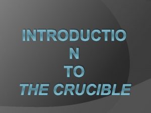 INTRODUCTIO N TO THE CRUCIBLE The Crucible is