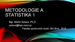 METODOLOGIE A STATISTIKA 1 Mgr Martin Sebera Ph