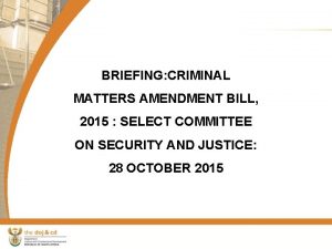 BRIEFING CRIMINAL MATTERS AMENDMENT BILL 2015 SELECT COMMITTEE