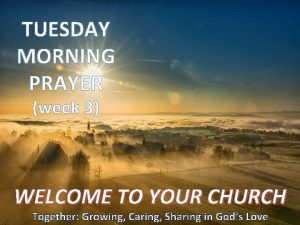 TUESDAY MORNING PRAYER week 3 WELCOME TO YOUR