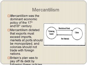 Mercantilism Mercantilism was the dominant economic policy of