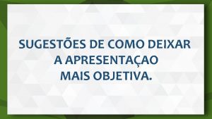 SUGESTES DE COMO DEIXAR A APRESENTAAO MAIS OBJETIVA