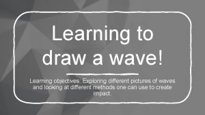 Learning to draw a wave Learning objectives Exploring