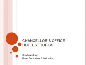 CHANCELLORS OFFICE HOTTEST TOPICS Stephanie Low Dean Curriculum