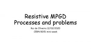 Resistive MPGD Processes and problems Rui de Oliveira