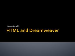 November 4 th HTML and Dreamweaver Agenda Dreamweaver
