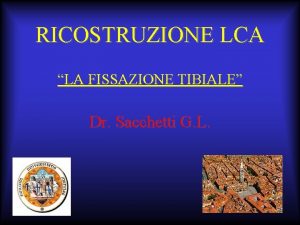 RICOSTRUZIONE LCA LA FISSAZIONE TIBIALE Dr Sacchetti G