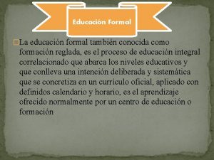 Educacin Formal La educacin formal tambin conocida como