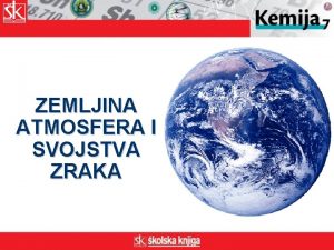 ZEMLJINA ATMOSFERA I SVOJSTVA ZRAKA l to je