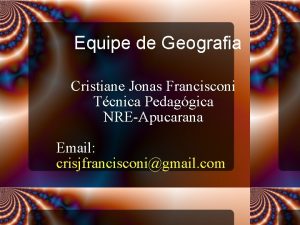Equipe de Geografia Cristiane Jonas Francisconi Tcnica Pedaggica