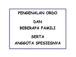 PENGENALAN ORDO DAN BEBERAPA FAMILI SERTA ANGGOTA SPESIESNYA