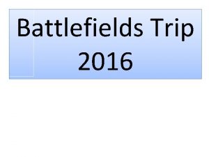 Battlefields Trip 2016 Please arrive at school at