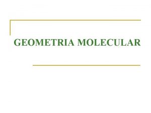 GEOMETRIA MOLECULAR Geometria Molecular n Depende Nmero de