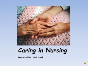 Caring in Nursing Presented by Nick Kurek Objectives