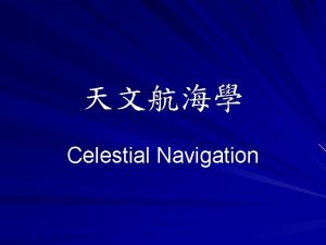 Celestial Navigation The science of navigation can be