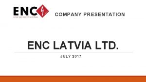 COMPANY PRESENTATION ENC LATVIA LTD JULY 2017 COMPANY
