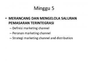 Minggu 5 MERANCANG DAN MENGELOLA SALURAN PEMASARAN TERINTEGRASI