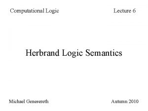 Computational Logic Lecture 6 Herbrand Logic Semantics Michael