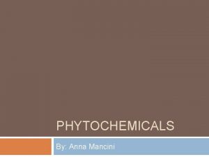 PHYTOCHEMICALS By Anna Mancini Definition Phytochemicals consist of