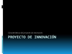 Caractersticas del proyecto de innovacin PROYECTO DE INNOVACIN