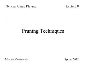 General Game Playing Lecture 8 Pruning Techniques Michael