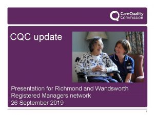 CQC update Presentation for Richmond and Wandsworth Registered