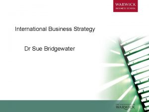 International Business Strategy Dr Sue Bridgewater International Business
