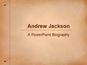 Andrew Jackson A Power Point Biography Andrew Jackson
