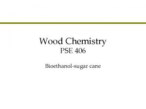 Wood Chemistry PSE 406 Bioethanolsugar cane Agenda l