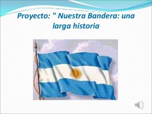 Proyecto Nuestra Bandera una larga historia Fundamentacin El