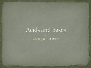 Acids and Bases Chem 332 ODette Lets start