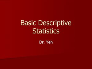 Basic Descriptive Statistics Dr Yeh Why n Descriptive
