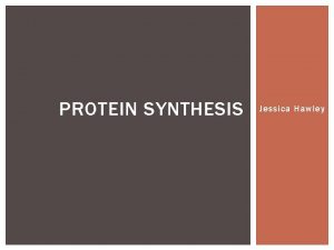 PROTEIN SYNTHESIS Jessica Hawley OBJECTIVES Identify and compare