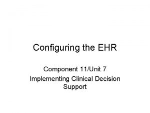 Configuring the EHR Component 11Unit 7 Implementing Clinical