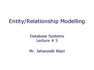 EntityRelationship Modelling Database Systems Lecture 5 Mr Jahanzaib