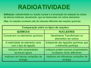 RADIOATIVIDADE Definio radioatividade ou reao nuclear a emanao